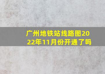 广州地铁站线路图2022年11月份开通了吗