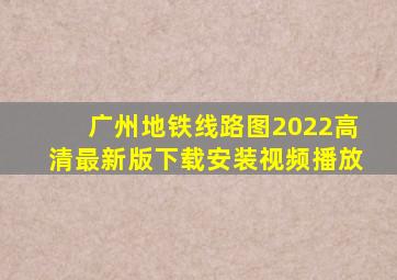 广州地铁线路图2022高清最新版下载安装视频播放