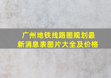 广州地铁线路图规划最新消息表图片大全及价格