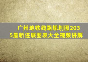 广州地铁线路规划图2035最新进展图表大全视频讲解