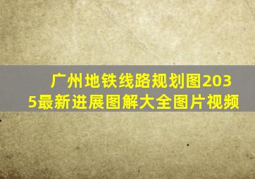 广州地铁线路规划图2035最新进展图解大全图片视频