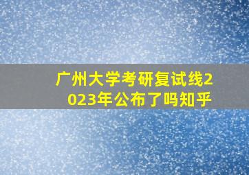 广州大学考研复试线2023年公布了吗知乎