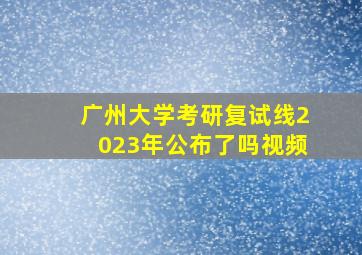 广州大学考研复试线2023年公布了吗视频