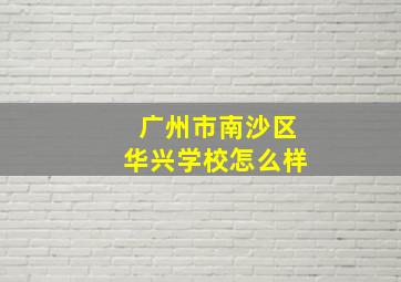 广州市南沙区华兴学校怎么样