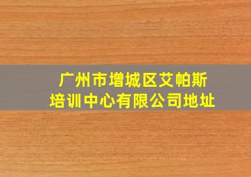 广州市增城区艾帕斯培训中心有限公司地址