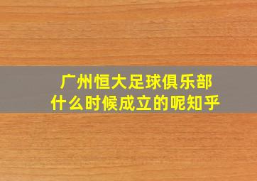 广州恒大足球俱乐部什么时候成立的呢知乎