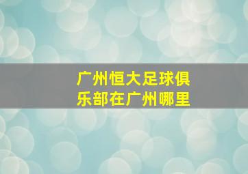 广州恒大足球俱乐部在广州哪里