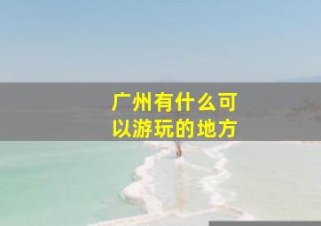 广州有什么可以游玩的地方