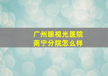 广州眼视光医院南宁分院怎么样