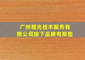 广州视光技术服务有限公司旗下品牌有那些