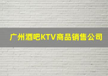 广州酒吧KTV商品销售公司