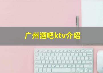 广州酒吧ktv介绍