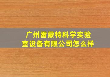 广州雷蒙特科学实验室设备有限公司怎么样