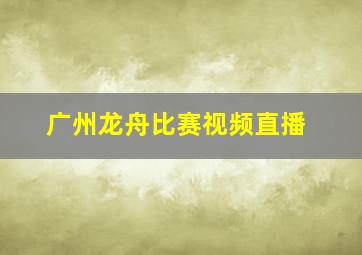 广州龙舟比赛视频直播