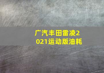 广汽丰田雷凌2021运动版油耗