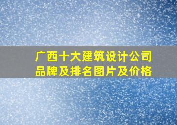 广西十大建筑设计公司品牌及排名图片及价格