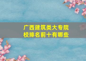 广西建筑类大专院校排名前十有哪些