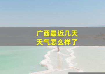 广西最近几天天气怎么样了