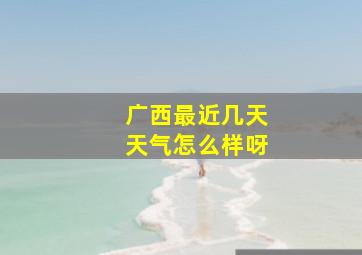 广西最近几天天气怎么样呀