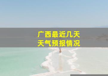 广西最近几天天气预报情况