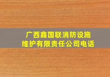 广西鑫国联消防设施维护有限责任公司电话