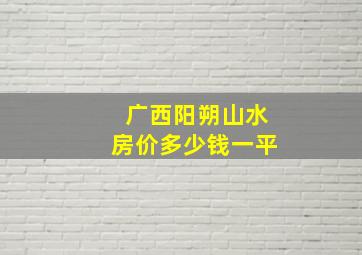 广西阳朔山水房价多少钱一平