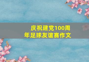 庆祝建党100周年足球友谊赛作文