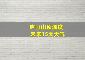 庐山山顶温度未来15天天气