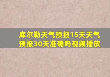 库尔勒天气预报15天天气预报30天准确吗视频播放