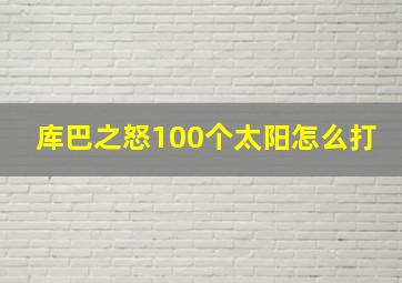 库巴之怒100个太阳怎么打