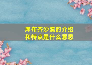 库布齐沙漠的介绍和特点是什么意思