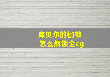 库贝尔的枷锁怎么解锁全cg