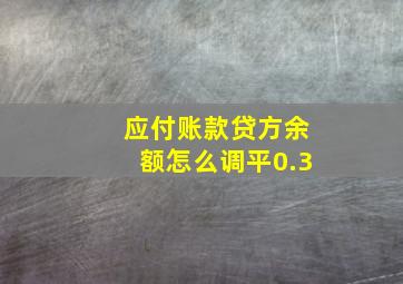 应付账款贷方余额怎么调平0.3