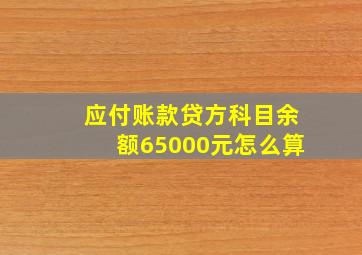 应付账款贷方科目余额65000元怎么算