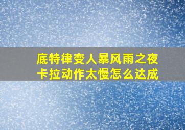 底特律变人暴风雨之夜卡拉动作太慢怎么达成