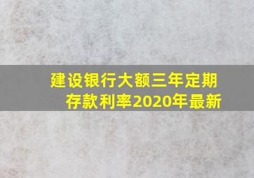 建设银行大额三年定期存款利率2020年最新