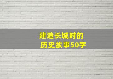 建造长城时的历史故事50字