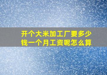 开个大米加工厂要多少钱一个月工资呢怎么算