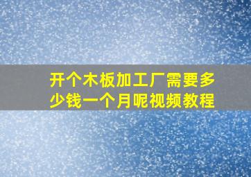 开个木板加工厂需要多少钱一个月呢视频教程