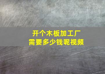 开个木板加工厂需要多少钱呢视频