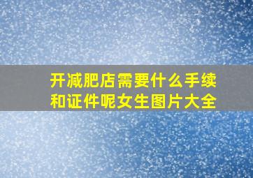 开减肥店需要什么手续和证件呢女生图片大全