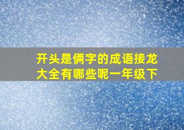 开头是俩字的成语接龙大全有哪些呢一年级下