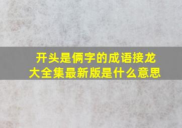 开头是俩字的成语接龙大全集最新版是什么意思