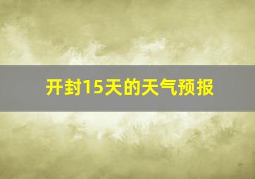 开封15天的天气预报