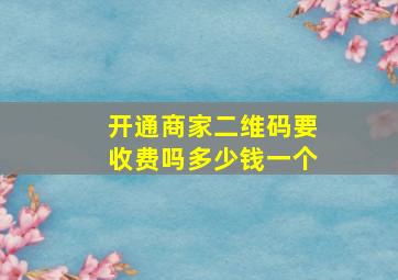 开通商家二维码要收费吗多少钱一个