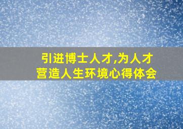 引进博士人才,为人才营造人生环境心得体会