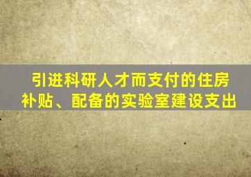 引进科研人才而支付的住房补贴、配备的实验室建设支出