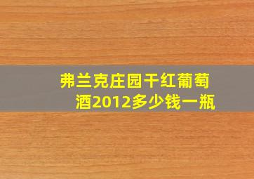 弗兰克庄园干红葡萄酒2012多少钱一瓶