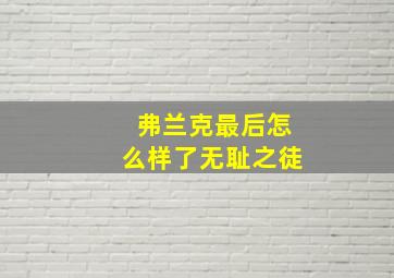 弗兰克最后怎么样了无耻之徒