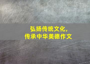 弘扬传统文化,传承中华美德作文